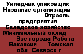 Укладчик-упаковщик › Название организации ­ Fusion Service › Отрасль предприятия ­ Складское хозяйство › Минимальный оклад ­ 30 000 - Все города Работа » Вакансии   . Томская обл.,Северск г.